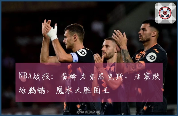 NBA战报：黄蜂力克尼克斯，活塞败给鹈鹕，魔术大胜国王