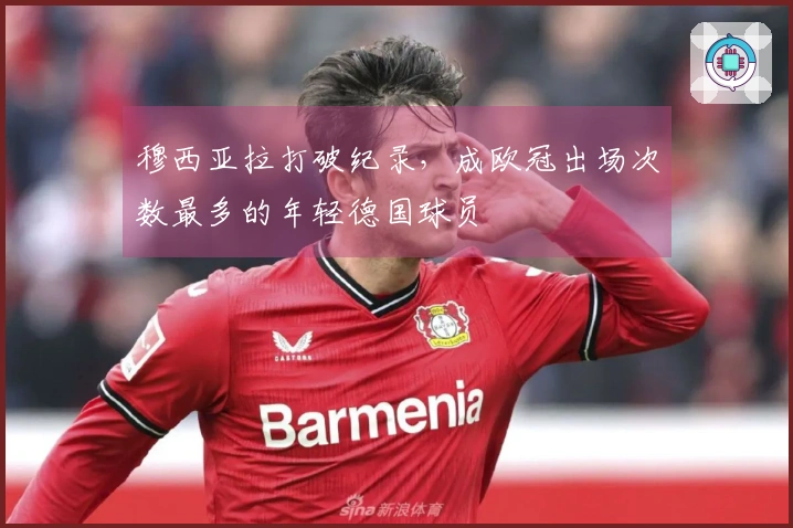 穆西亚拉打破纪录，成欧冠出场次数最多的年轻德国球员