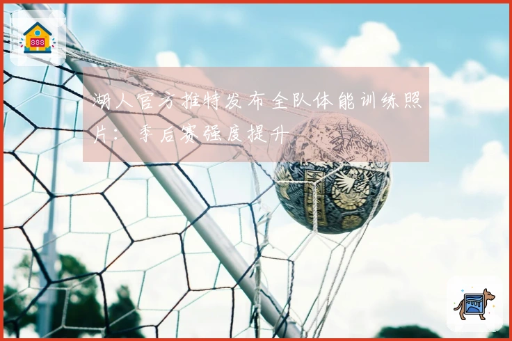 湖人官方推特发布全队体能训练照片：季后赛强度提升