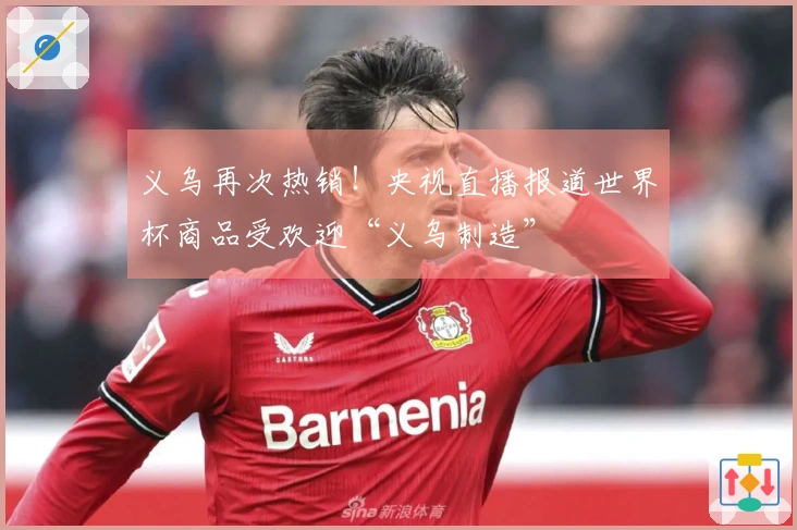 义乌再次热销！央视直播报道世界杯商品受欢迎“义乌制造”