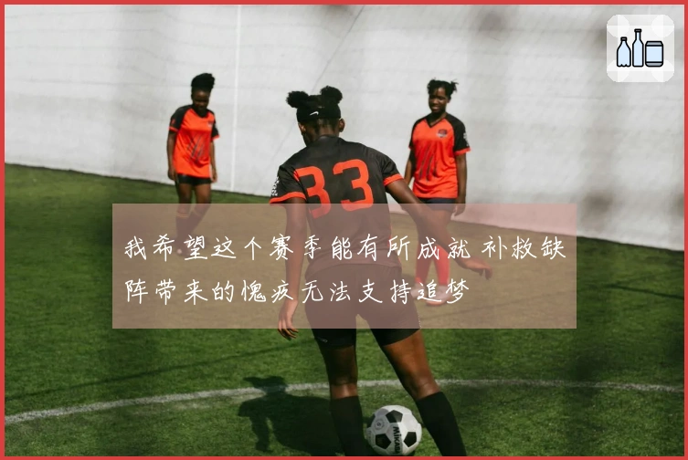我希望这个赛季能有所成就 补救缺阵带来的愧疚无法支持追梦
