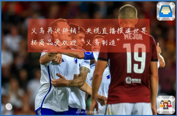 义乌再次热销！央视直播报道世界杯商品受欢迎“义乌制造”