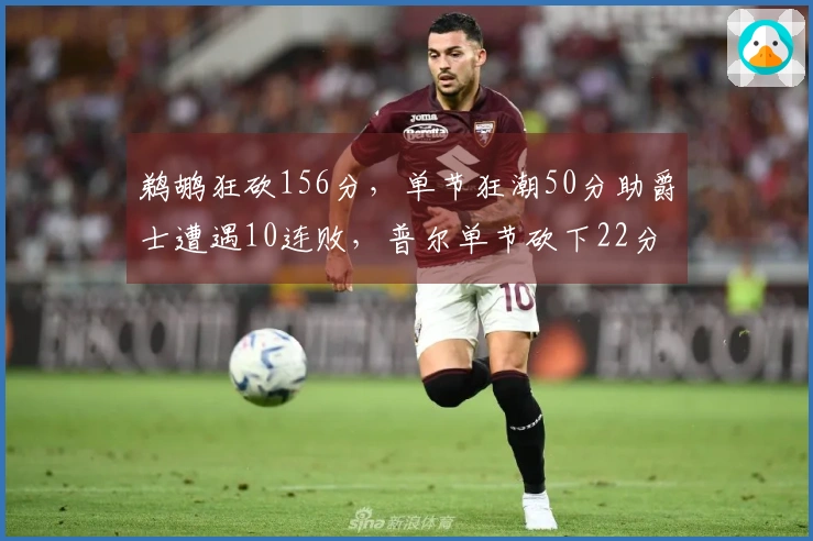 鹈鹕狂砍156分，单节狂潮50分助爵士遭遇10连败，普尔单节砍下22分，费尔斯创40分新高