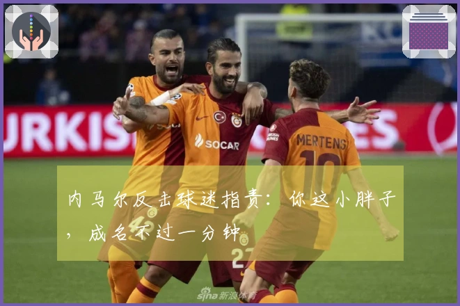 内马尔反击球迷指责：你这小胖子，成名不过一分钟