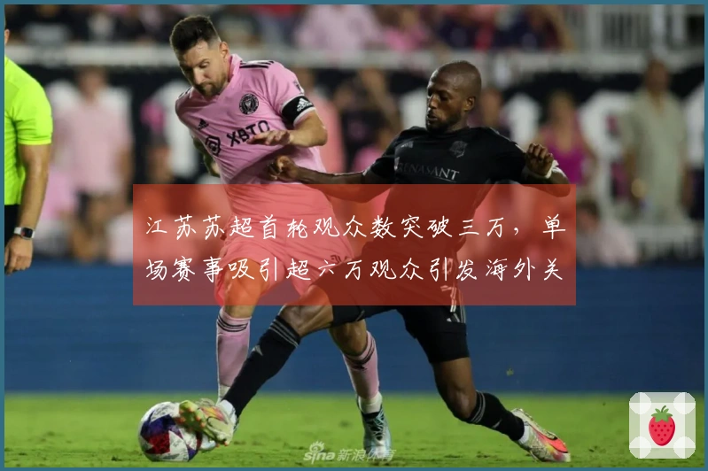 江苏苏超首轮观众数突破三万，单场赛事吸引超六万观众引发海外关注